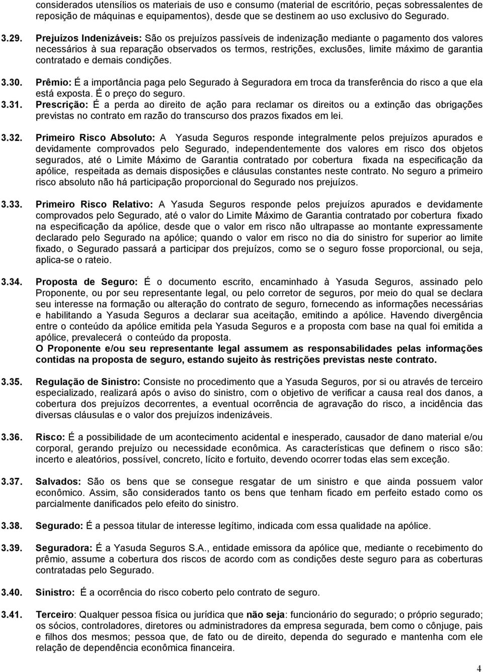 contratado e demais condições. 3.30. Prêmio: É a importância paga pelo Segurado à Seguradora em troca da transferência do risco a que ela está exposta. É o preço do seguro. 3.31.