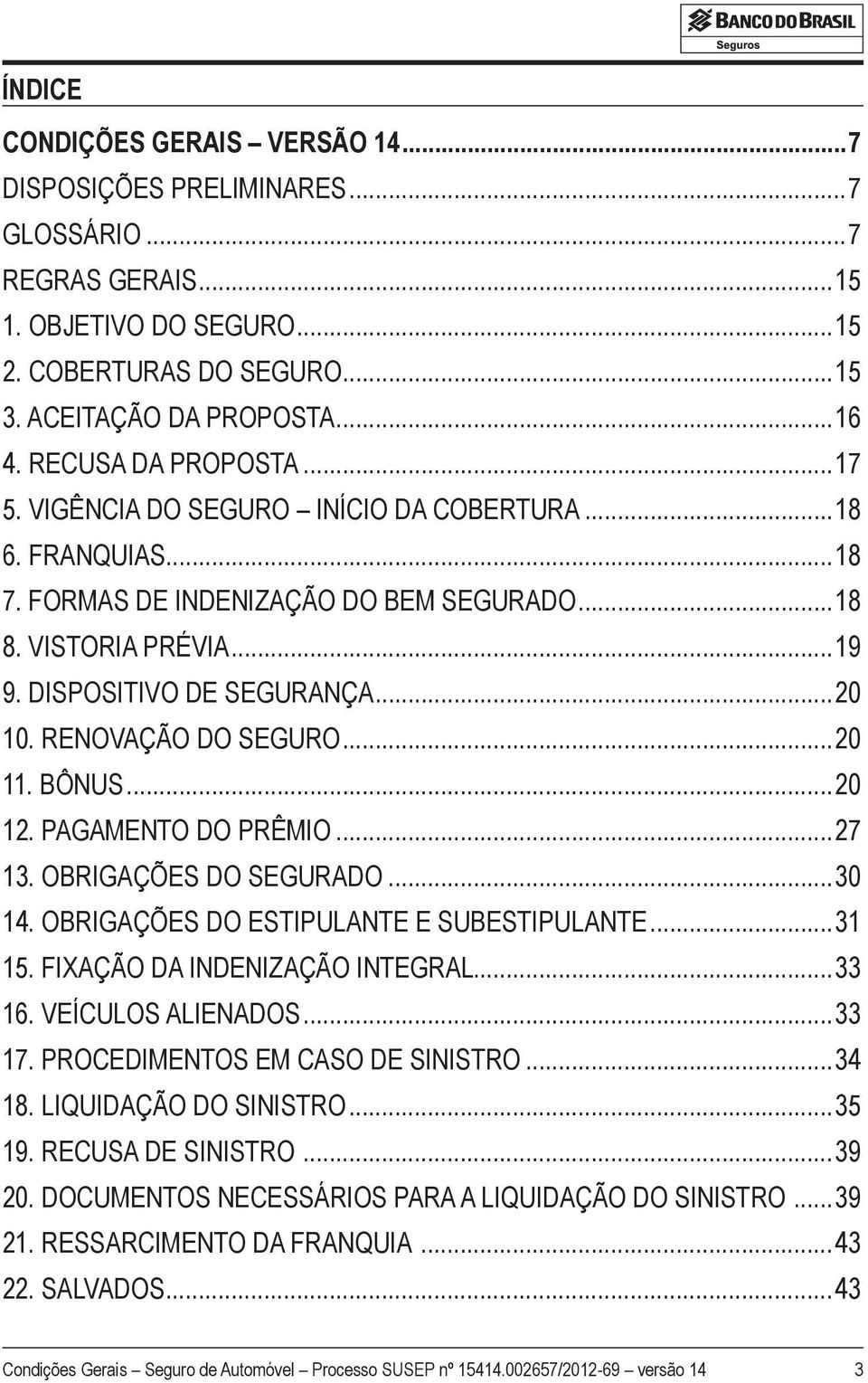 RENOVAÇÃO DO SEGURO...20 11. BÔNUS...20 12. PAGAMENTO DO PRÊMIO...27 13. OBRIGAÇÕES DO SEGURADO...30 14. OBRIGAÇÕES DO ESTIPULANTE E SUBESTIPULANTE...31 15. FIXAÇÃO DA INDENIZAÇÃO INTEGRAL...33 16.