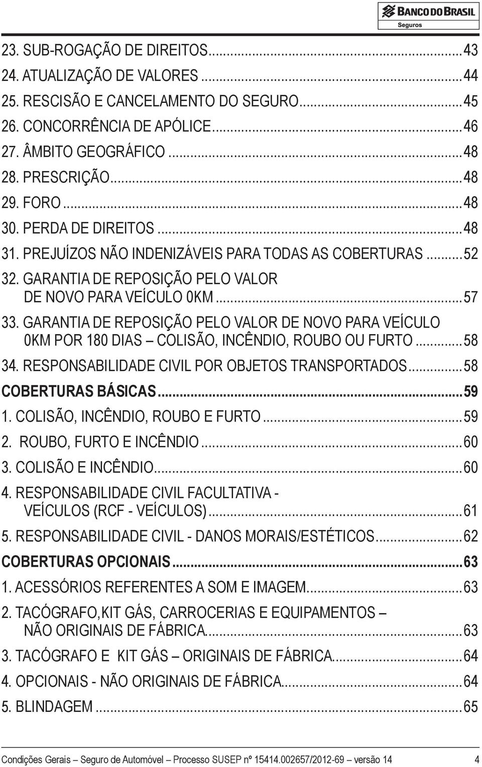 GARANTIA DE REPOSIÇÃO PELO VALOR DE NOVO PARA VEÍCULO 0KM POR 180 DIAS COLISÃO, INCÊNDIO, ROUBO OU FURTO...58 34. RESPONSABILIDADE CIVIL POR OBJETOS TRANSPORTADOS...58 COBERTURAS BÁSICAS...59 1.