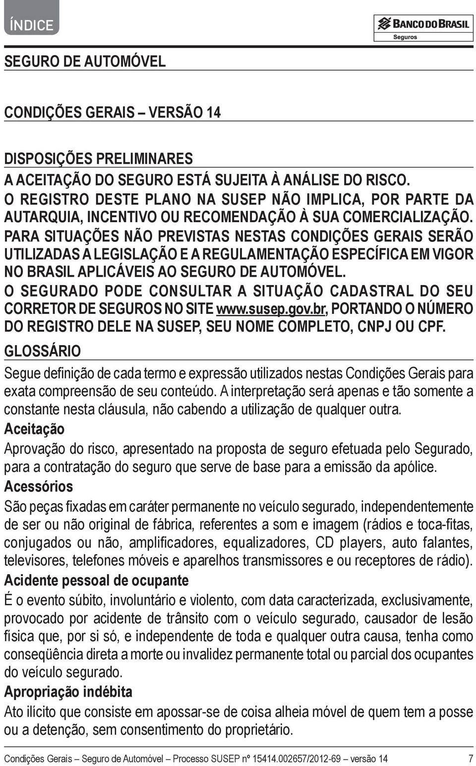 PARA SITUAÇÕES NÃO PREVISTAS NESTAS CONDIÇÕES GERAIS SERÃO UTILIZADAS A LEGISLAÇÃO E A REGULAMENTAÇÃO ESPECÍFICA EM VIGOR NO BRASIL APLICÁVEIS AO SEGURO DE AUTOMÓVEL.