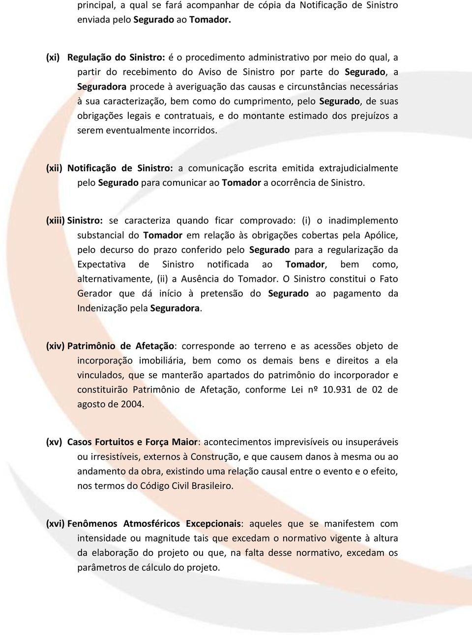 circunstâncias necessárias à sua caracterização, bem como do cumprimento, pelo Segurado, de suas obrigações legais e contratuais, e do montante estimado dos prejuízos a serem eventualmente incorridos.