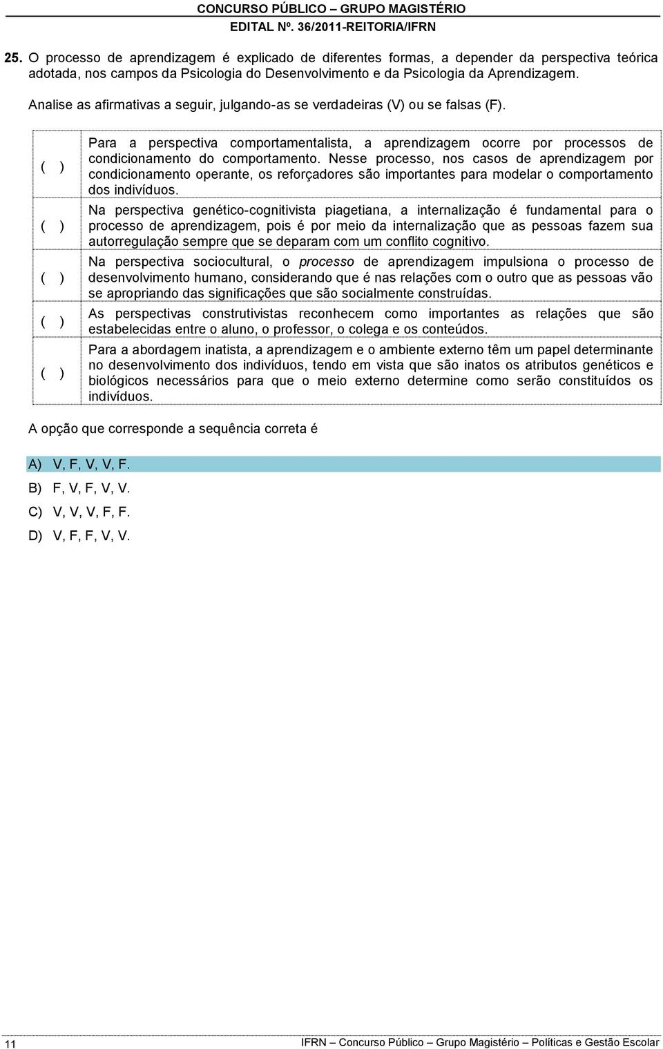 Nesse processo, nos casos de aprendizagem por condicionamento operante, os reforçadores são importantes para modelar o comportamento dos indivíduos.