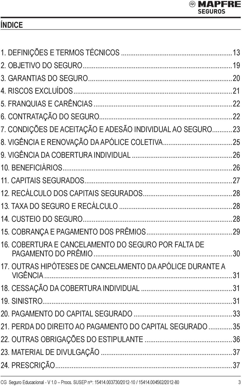 RECÁLCULO DOS CAPITAIS SEGURADOS...28 13. TAXA DO SEGURO E RECÁLCULO...28 14. CUSTEIO DO SEGURO...28 15. COBRANÇA E PAGAMENTO DOS PRÊMIOS...29 16.