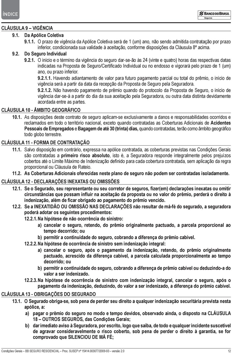 1. O prazo de vigência da Apólice Coletiva será de 1 (um) ano, não sendo admitida contratação por prazo inferior, condicionada sua validade à aceitação, conforme disposições da Cláusula 8ª acima. 9.2.