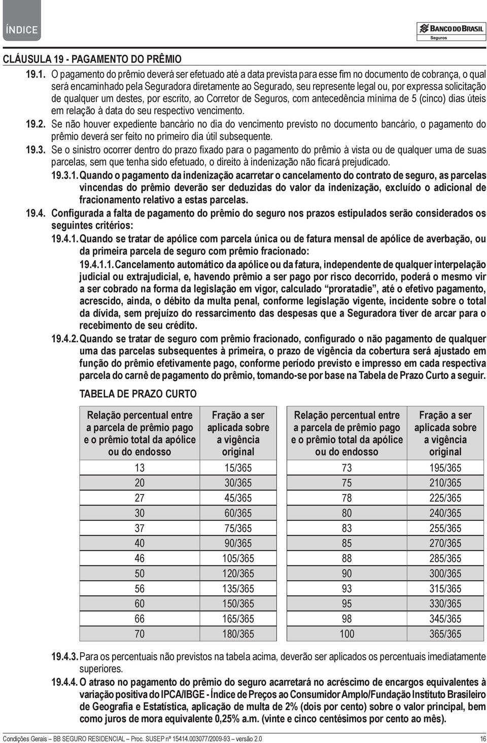 .1. O pagamento do prêmio deverá ser efetuado até a data prevista para esse fim no documento de cobrança, o qual será encaminhado pela Seguradora diretamente ao Segurado, seu represente legal ou, por