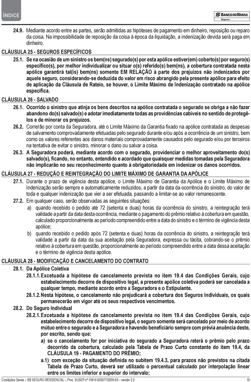 Se na ocasião de um sinistro os bem(ns) segurado(s) por esta apólice estiver(em) coberto(s) por seguro(s) específico(s), por melhor individualizar ou situar o(s) referido(s) bem(ns), a cobertura