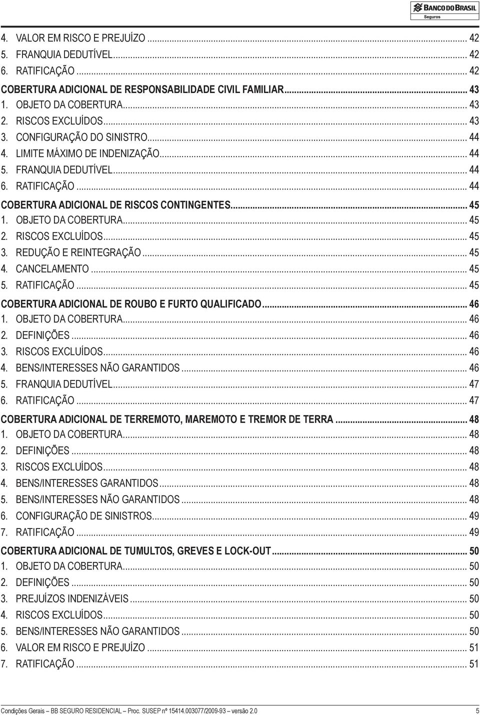 RISCOS EXCLUÍDOS... 45 3. REDUÇÃO E REINTEGRAÇÃO... 45 4. CANCELAMENTO... 45 5. RATIFICAÇÃO... 45 COBERTURA ADICIONAL DE ROUBO E FURTO QUALIFICADO... 46 1. OBJETO DA COBERTURA... 46 2. DEFINIÇÕES.