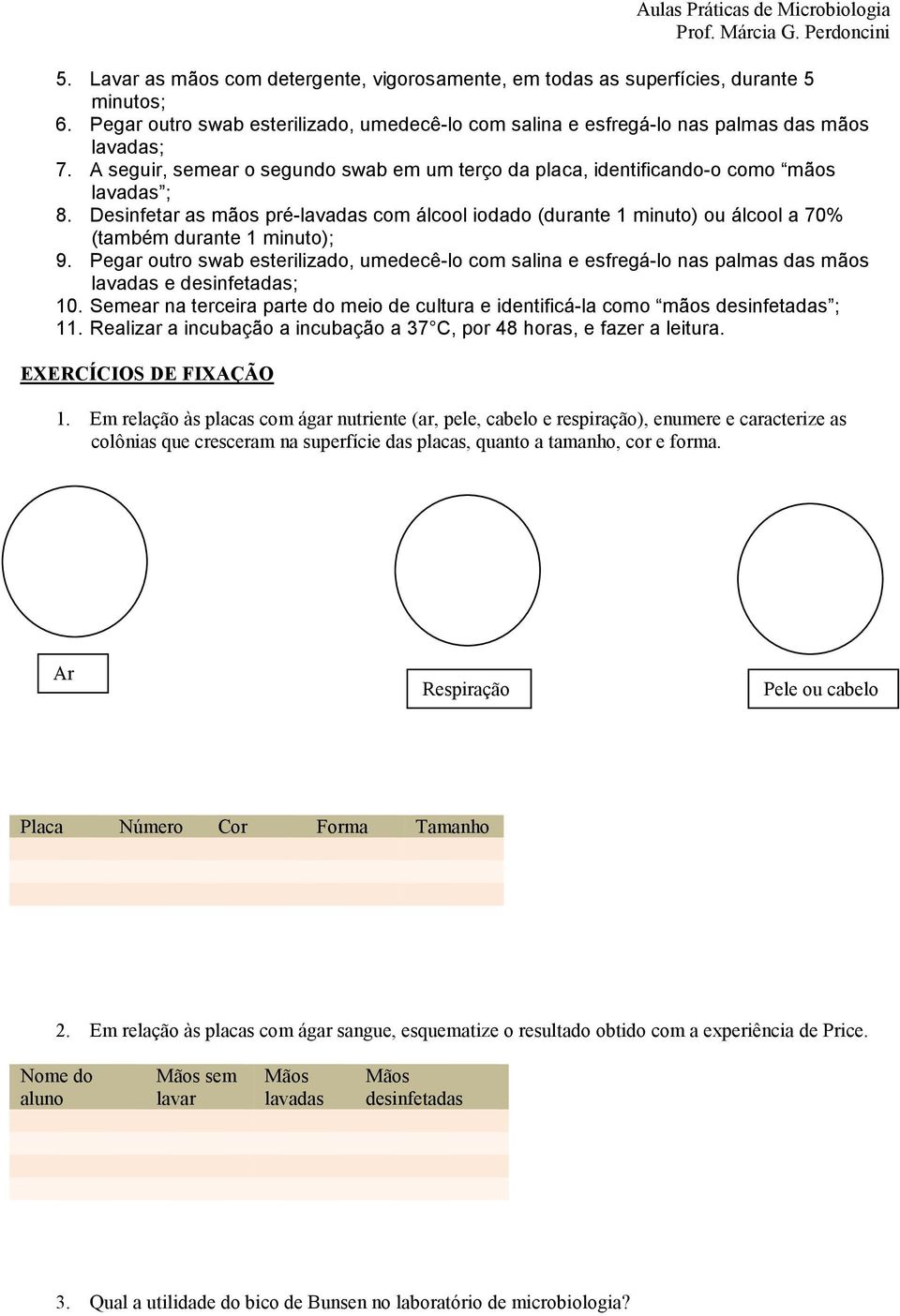 Desinfetar as mãos pré-lavadas com álcool iodado (durante 1 minuto) ou álcool a 70% (também durante 1 minuto); 9.