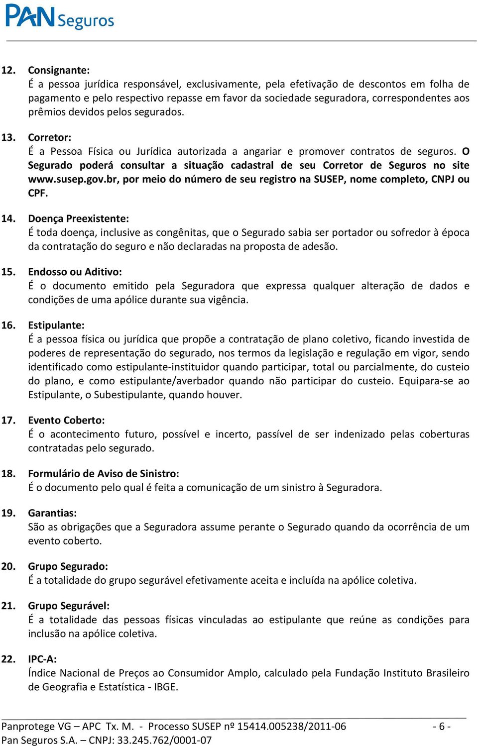 O Segurado poderá consultar a situação cadastral de seu Corretor de Seguros no site www.susep.gov.br, por meio do número de seu registro na SUSEP, nome completo, CNPJ ou CPF. 14.