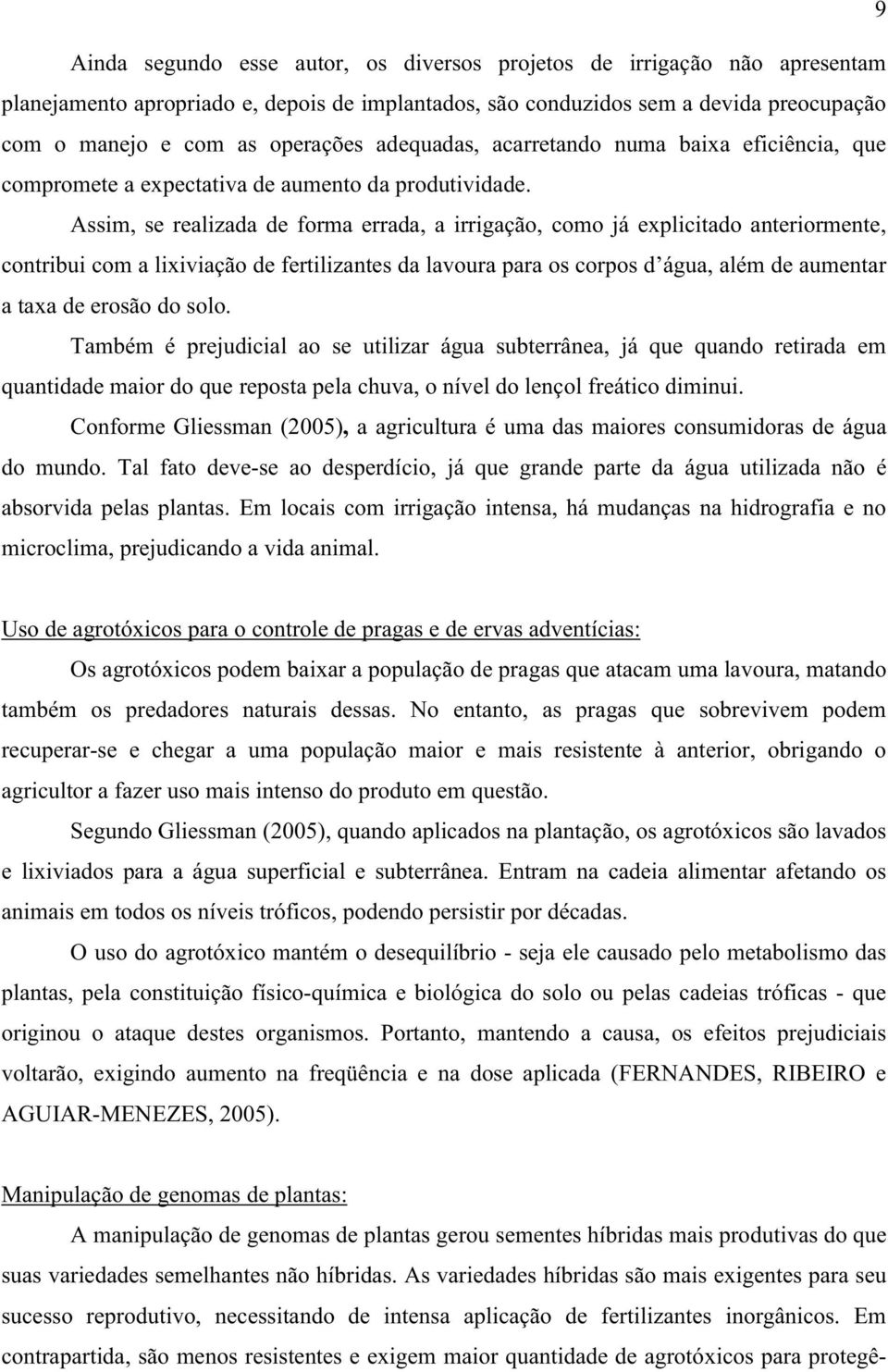 Assim, se realizada de forma errada, a irrigação, como já explicitado anteriormente, contribui com a lixiviação de fertilizantes da lavoura para os corpos d água, além de aumentar a taxa de erosão do