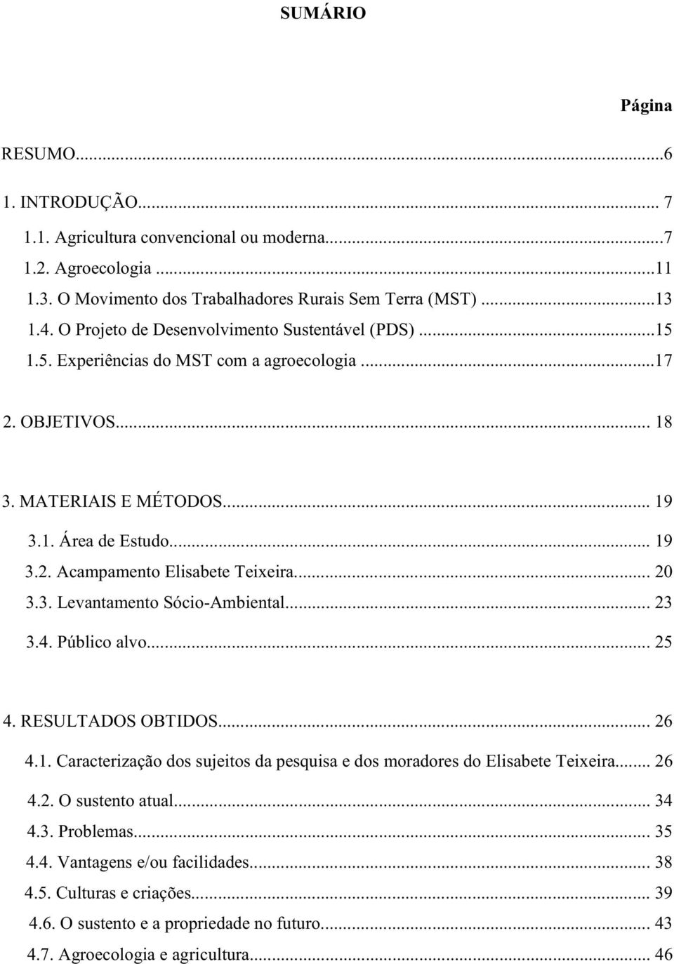 .. 20 3.3. Levantamento Sócio-Ambiental... 23 3.4. Público alvo... 25 4. RESULTADOS OBTIDOS... 26 4.1. Caracterização dos sujeitos da pesquisa e dos moradores do Elisabete Teixeira... 26 4.2. O sustento atual.