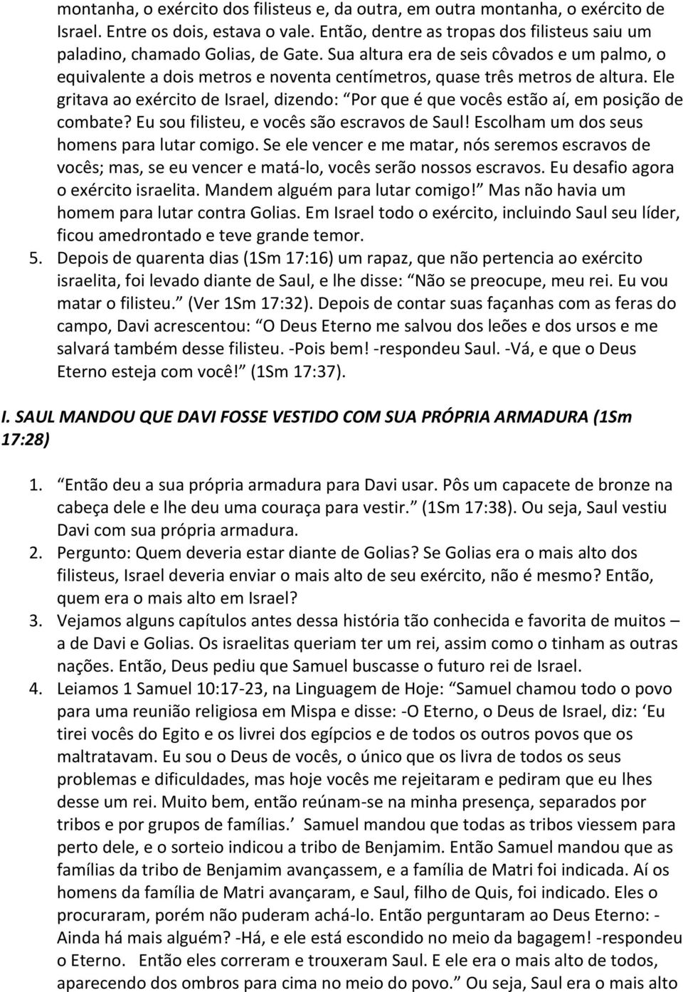 Ele gritava ao exército de Israel, dizendo: Por que é que vocês estão aí, em posição de combate? Eu sou filisteu, e vocês são escravos de Saul! Escolham um dos seus homens para lutar comigo.