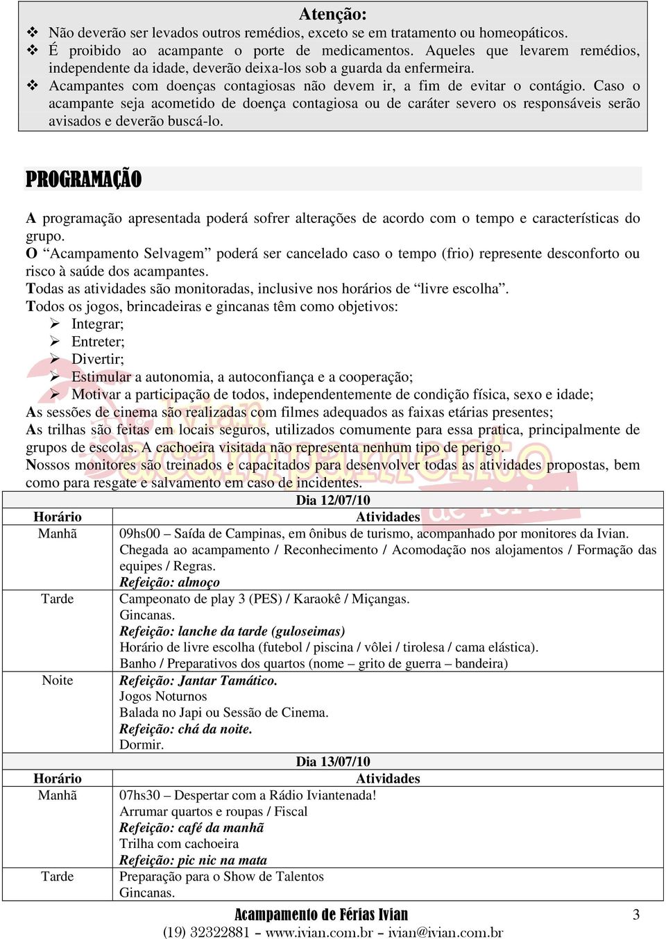 Caso o acampante seja acometido de doença contagiosa ou de caráter severo os responsáveis serão avisados e deverão buscá-lo.