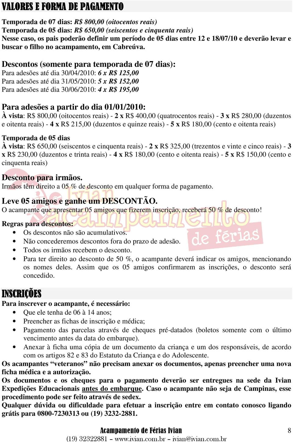 Descontos (somente para temporada de 07 dias): Para adesões até dia 30/04/2010: 6 x R$ 125,00 Para adesões até dia 31/05/2010: 5 x R$ 152,00 Para adesões até dia 30/06/2010: 4 x R$ 195,00 Para