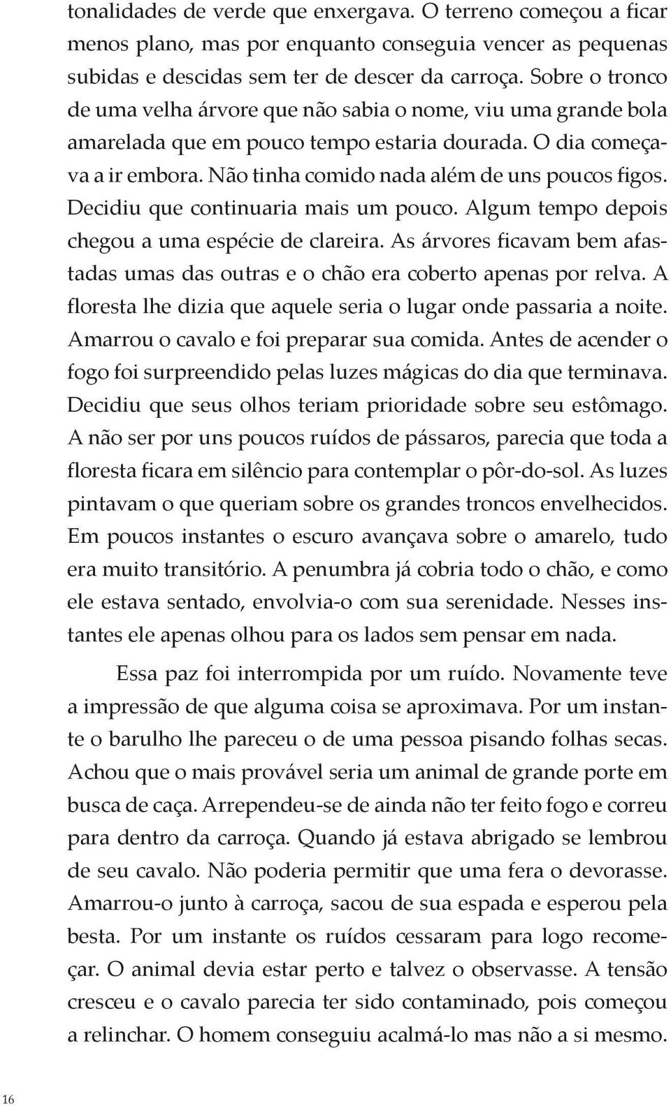 Decidiu que continuaria mais um pouco. Algum tempo depois chegou a uma espécie de clareira. As árvores ficavam bem afastadas umas das outras e o chão era coberto apenas por relva.