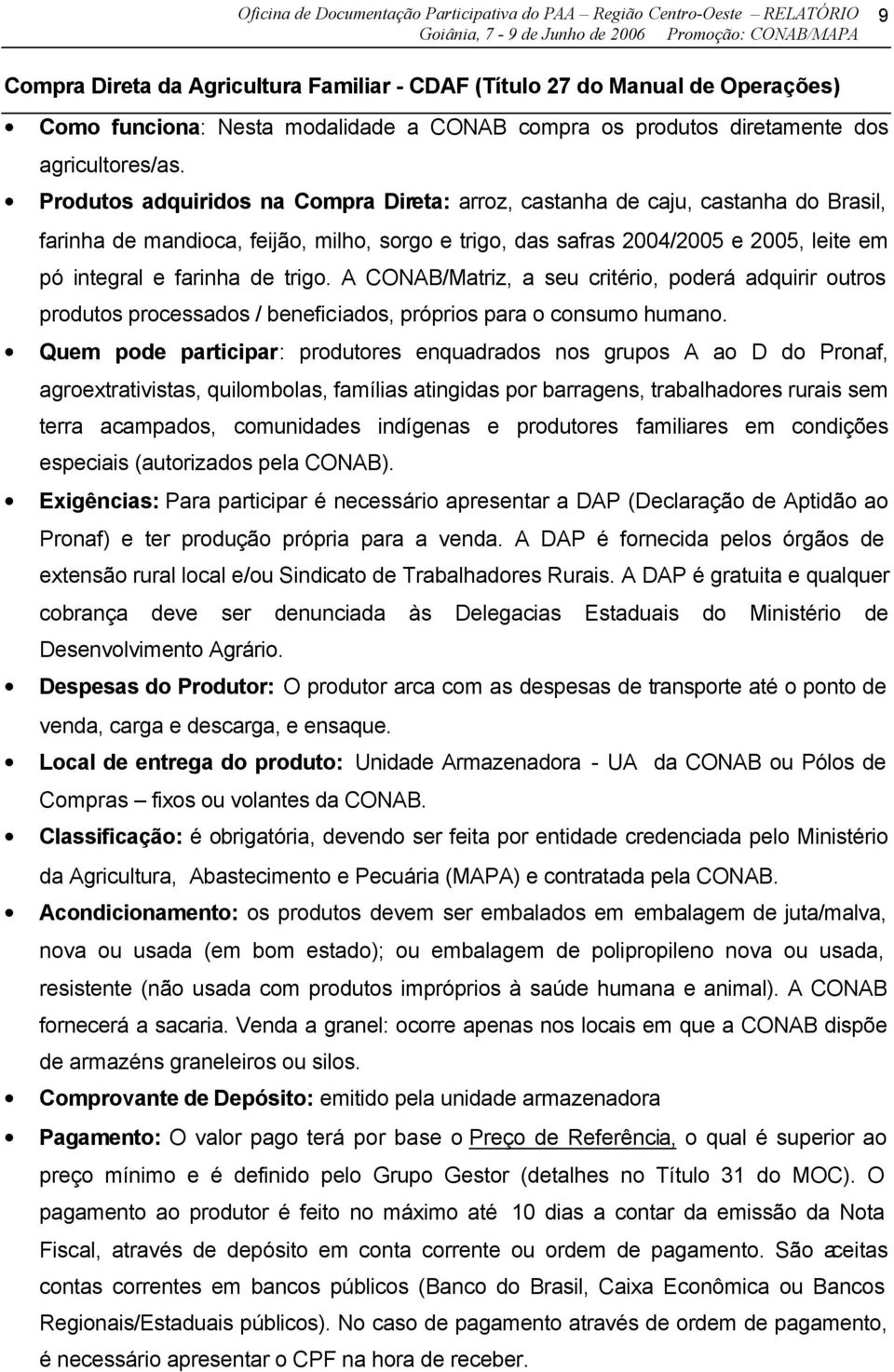 Produtos adquiridos na Compra Direta: arroz, castanha de caju, castanha do Brasil, farinha de mandioca, feijão, milho, sorgo e trigo, das safras 2004/2005 e 2005, leite em pó integral e farinha de