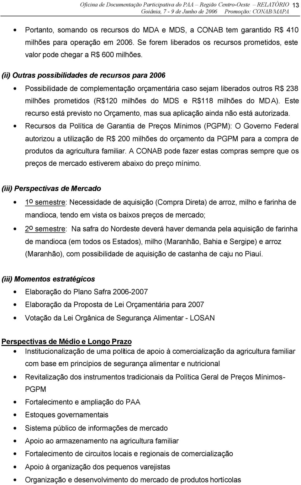 (ii) Outras possibilidades de recursos para 2006 Possibilidade de complementação orçamentária caso sejam liberados outros R$ 238 milhões prometidos (R$120 milhões do MDS e R$118 milhões do MDA).