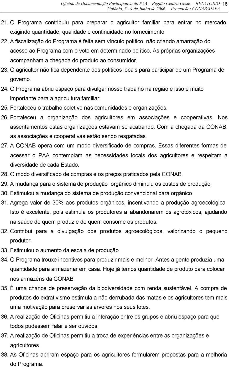 A fiscalização do Programa é feita sem vínculo político, não criando amarração do acesso ao Programa com o voto em determinado político.