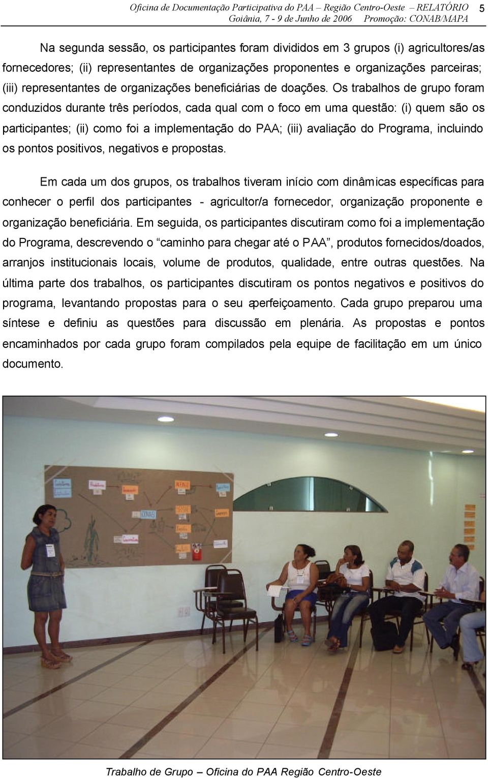 Os trabalhos de grupo foram conduzidos durante três períodos, cada qual com o foco em uma questão: (i) quem são os participantes; (ii) como foi a implementação do PAA; (iii) avaliação do Programa,