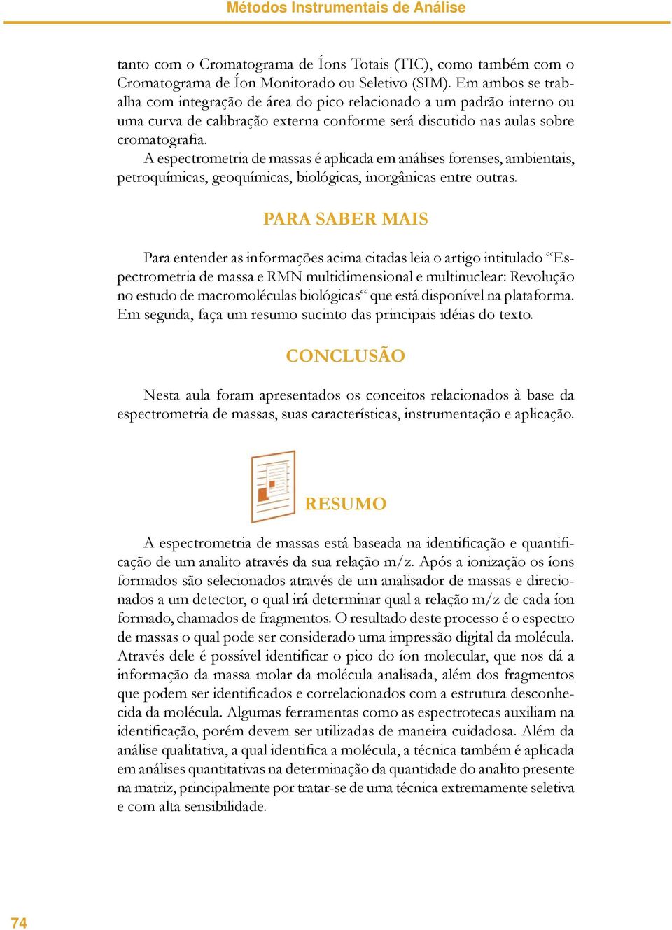 A espectrometria de massas é aplicada em análises forenses, ambientais, petroquímicas, geoquímicas, biológicas, inorgânicas entre outras.