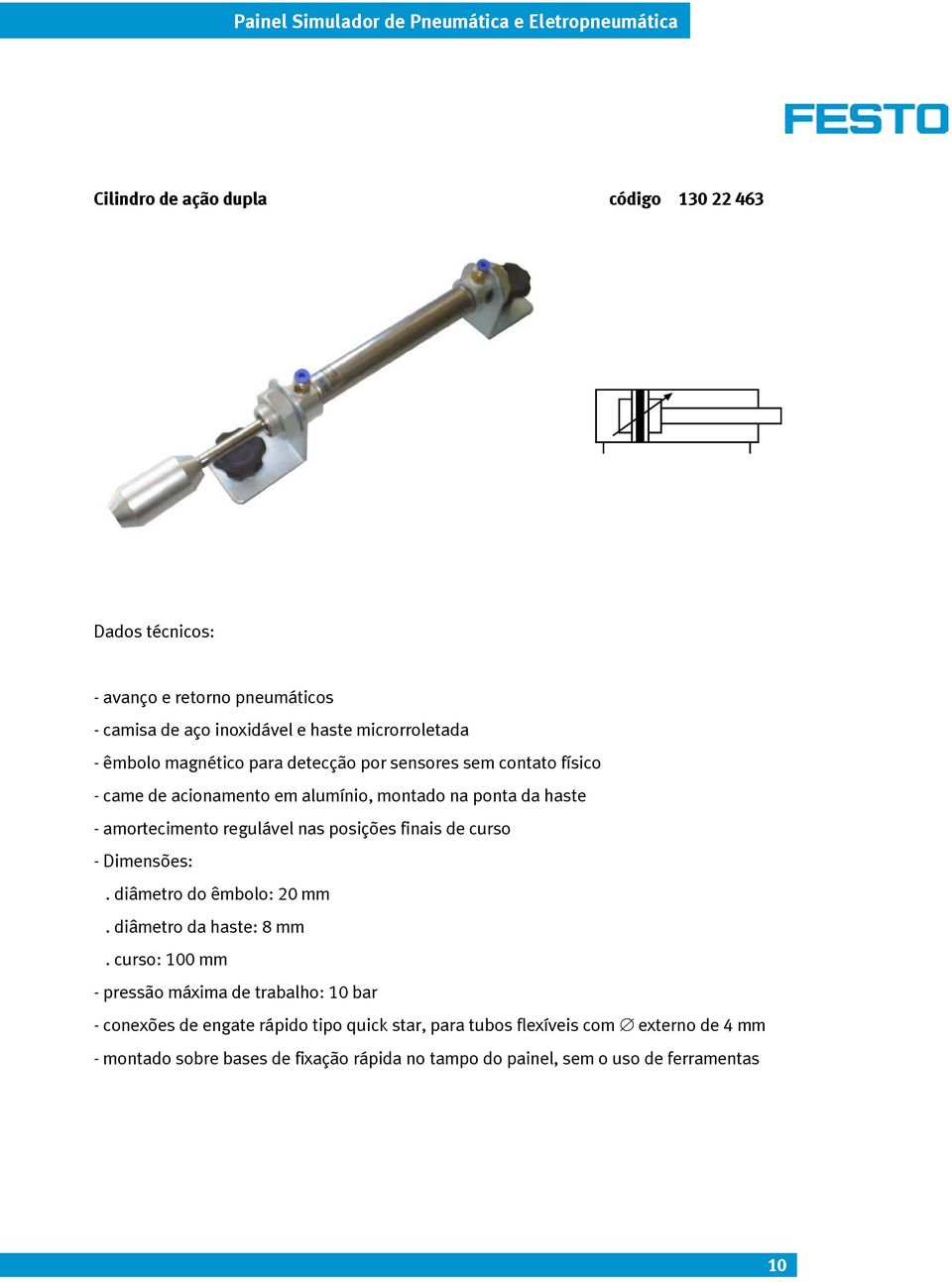 amortecimento regulável nas posições finais de curso - Dimensões:. diâmetro do êmbolo: 20 mm. diâmetro da haste: 8 mm.