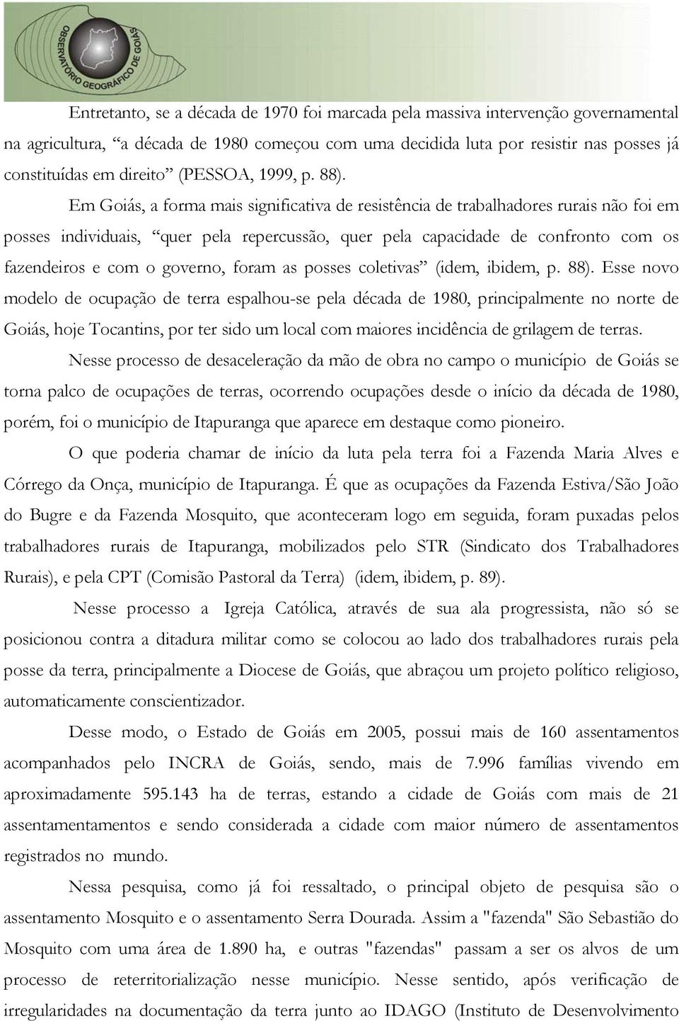 Em Goiás, a forma mais significativa de resistência de trabalhadores rurais não foi em posses individuais, quer pela repercussão, quer pela capacidade de confronto com os fazendeiros e com o governo,