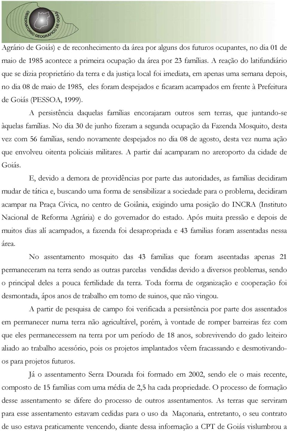 frente à Prefeitura de Goiás (PESSOA, 1999). A persistência daquelas famílias encorajaram outros sem terras, que juntando-se àquelas famílias.