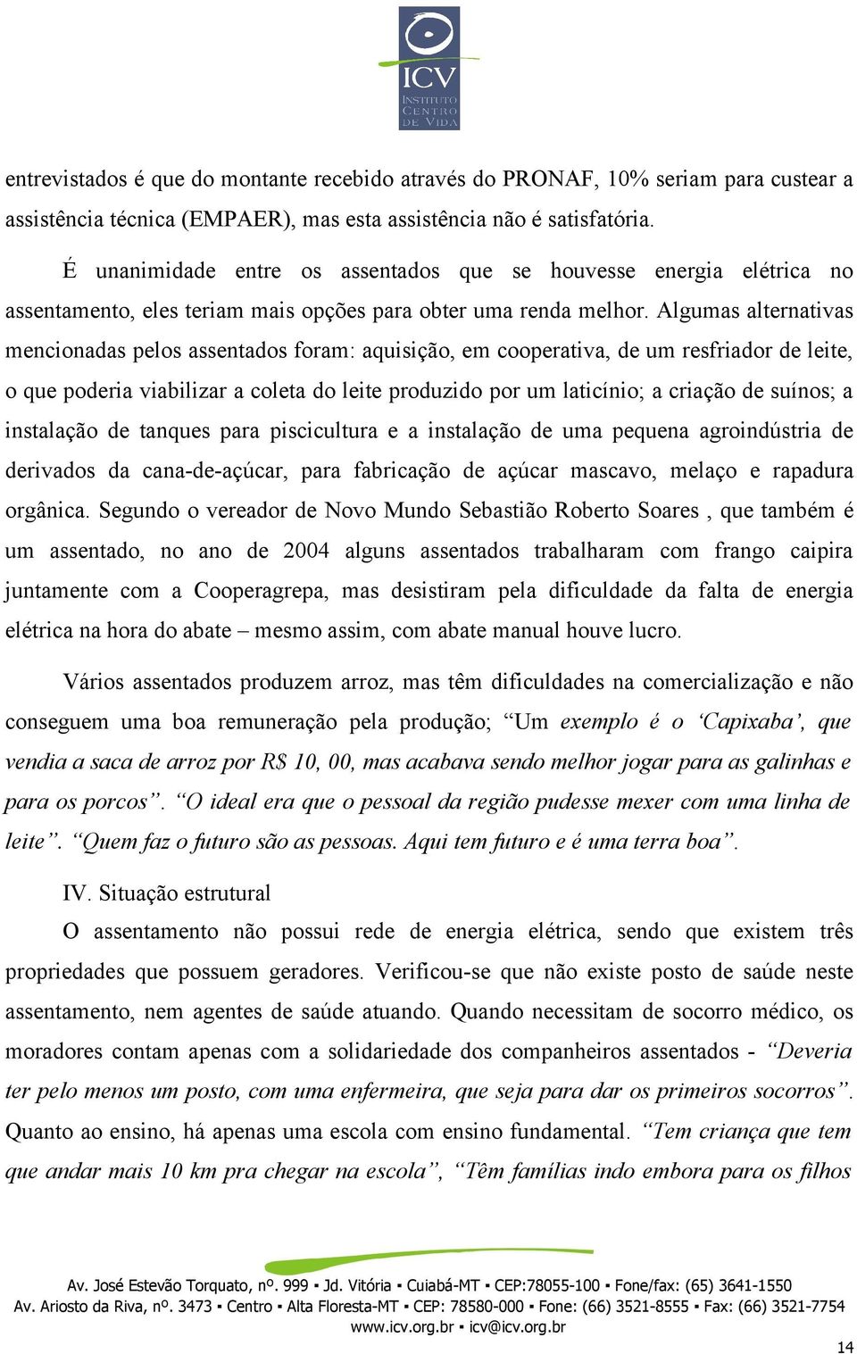 Algumas alternativas mencionadas pelos assentados foram: aquisição, em cooperativa, de um resfriador de leite, o que poderia viabilizar a coleta do leite produzido por um laticínio; a criação de