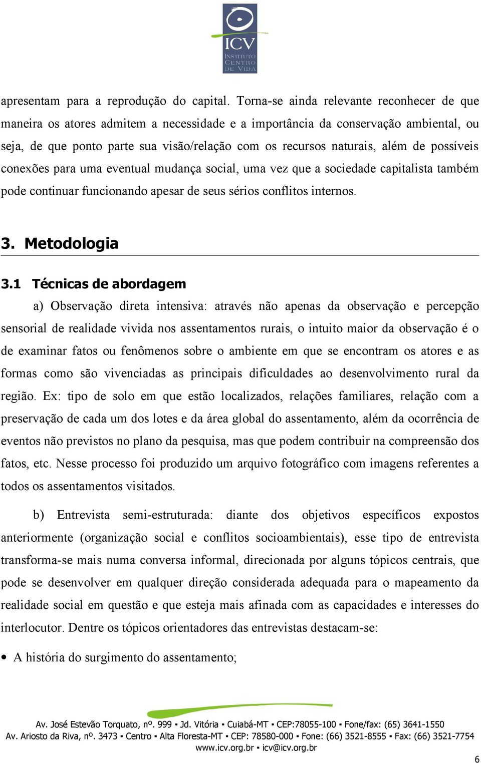 além de possíveis conexões para uma eventual mudança social, uma vez que a sociedade capitalista também pode continuar funcionando apesar de seus sérios conflitos internos. 3. Metodologia 3.