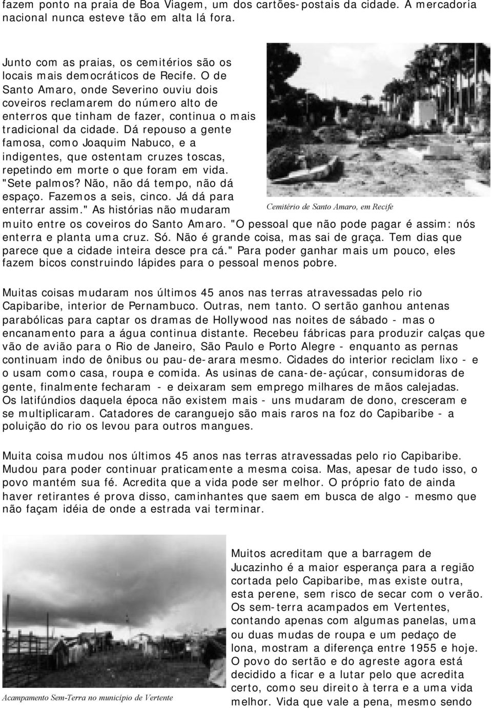 O de Santo Amaro, onde Severino ouviu dois coveiros reclamarem do número alto de enterros que tinham de fazer, continua o mais tradicional da cidade.