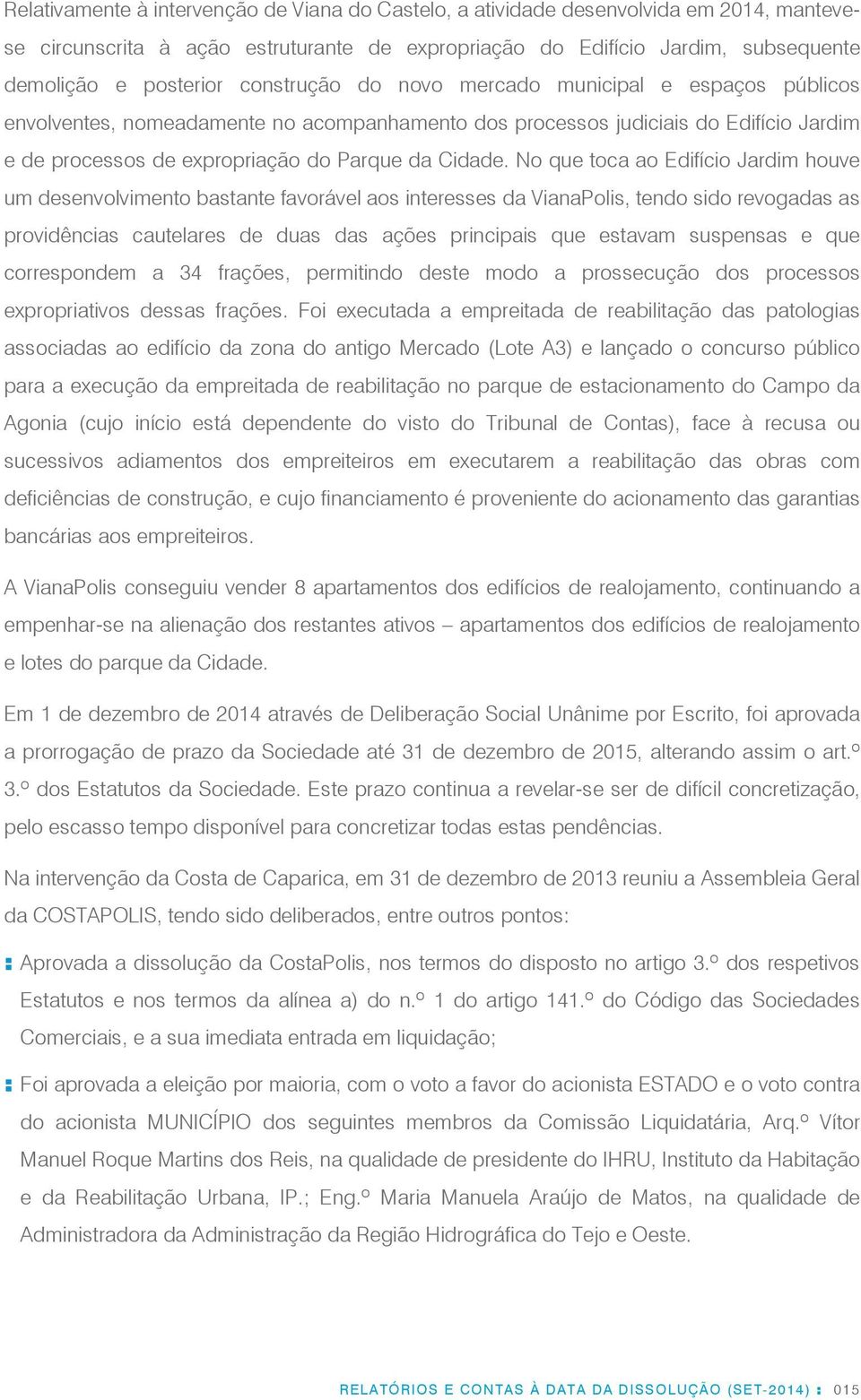 No que toca ao Edifício Jardim houve um desenvolvimento bastante favorável aos interesses da VianaPolis, tendo sido revogadas as providências cautelares de duas das ações principais que estavam