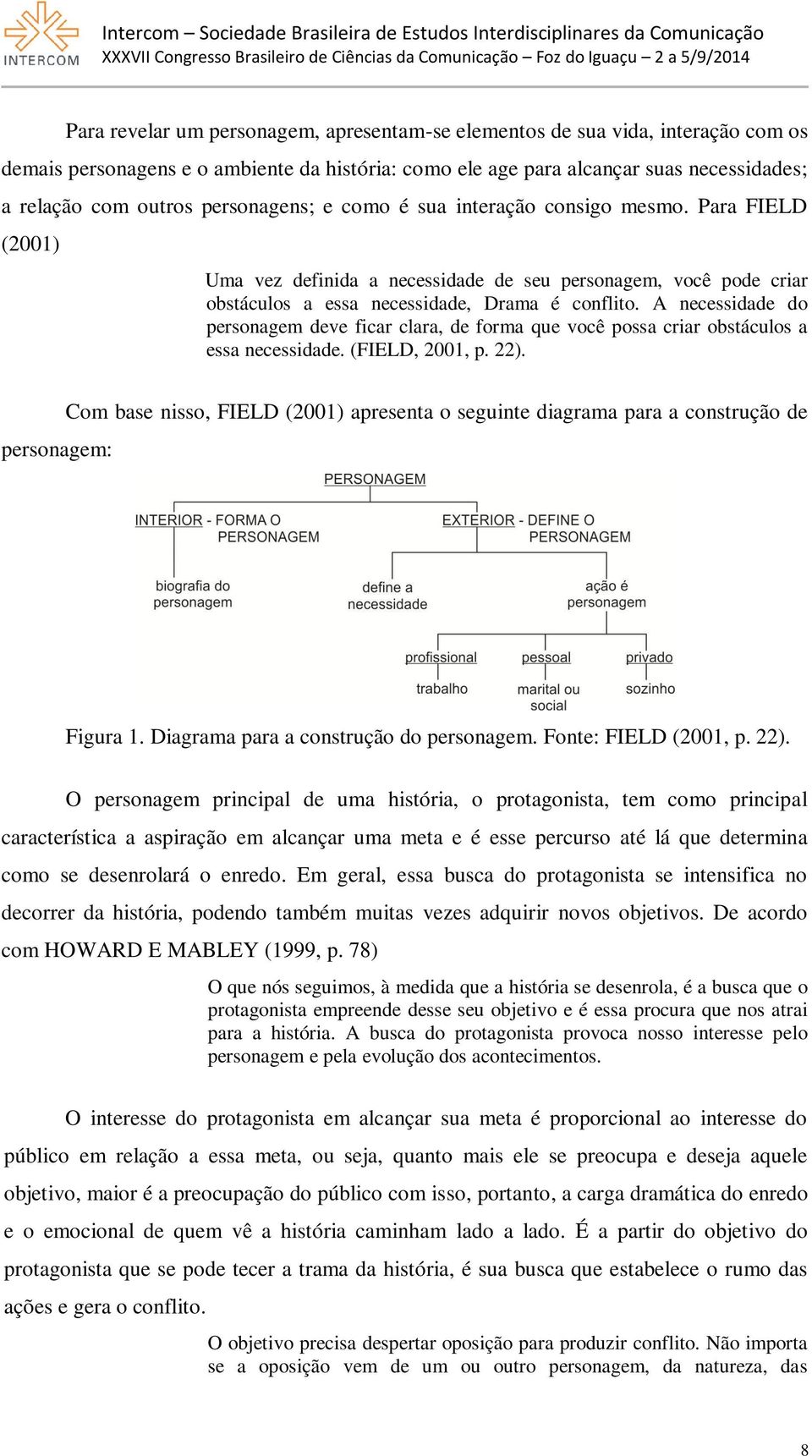 A necessidade do personagem deve ficar clara, de forma que você possa criar obstáculos a essa necessidade. (FIELD, 2001, p. 22).