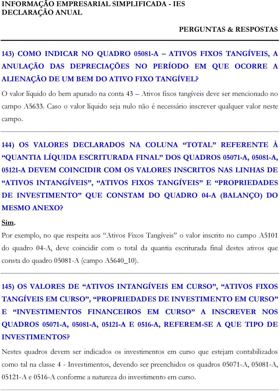 144) OS VALORES DECLARADOS NA COLUNA TOTAL REFERENTE À QUANTIA LÍQUIDA ESCRITURADA FINAL DOS QUADROS 05071-A, 05081-A, 05121-A DEVEM COINCIDIR COM OS VALORES INSCRITOS NAS LINHAS DE ATIVOS