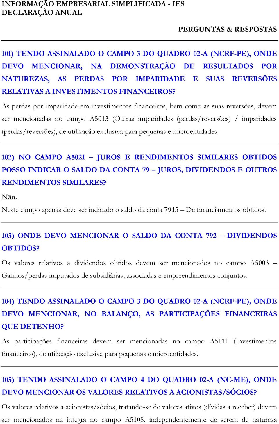 As perdas por imparidade em investimentos financeiros, bem como as suas reversões, devem ser mencionadas no campo A5013 (Outras imparidades (perdas/reversões) / imparidades (perdas/reversões), de