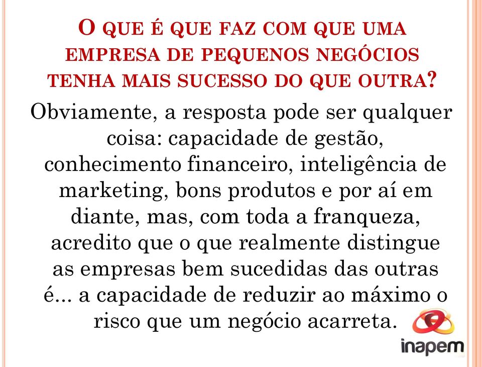 inteligência de marketing, bons produtos e por aí em diante, mas, com toda a franqueza, acredito que o