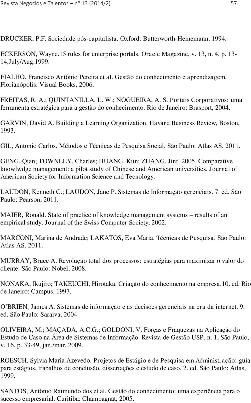 Portais Corporativos: uma ferramenta estratégica para a gestão do conhecimento. Rio de Janeiro: Brasport, 2004. GARVIN, David A. Building a Learning Organization. Havard Business Review, Boston, 1993.