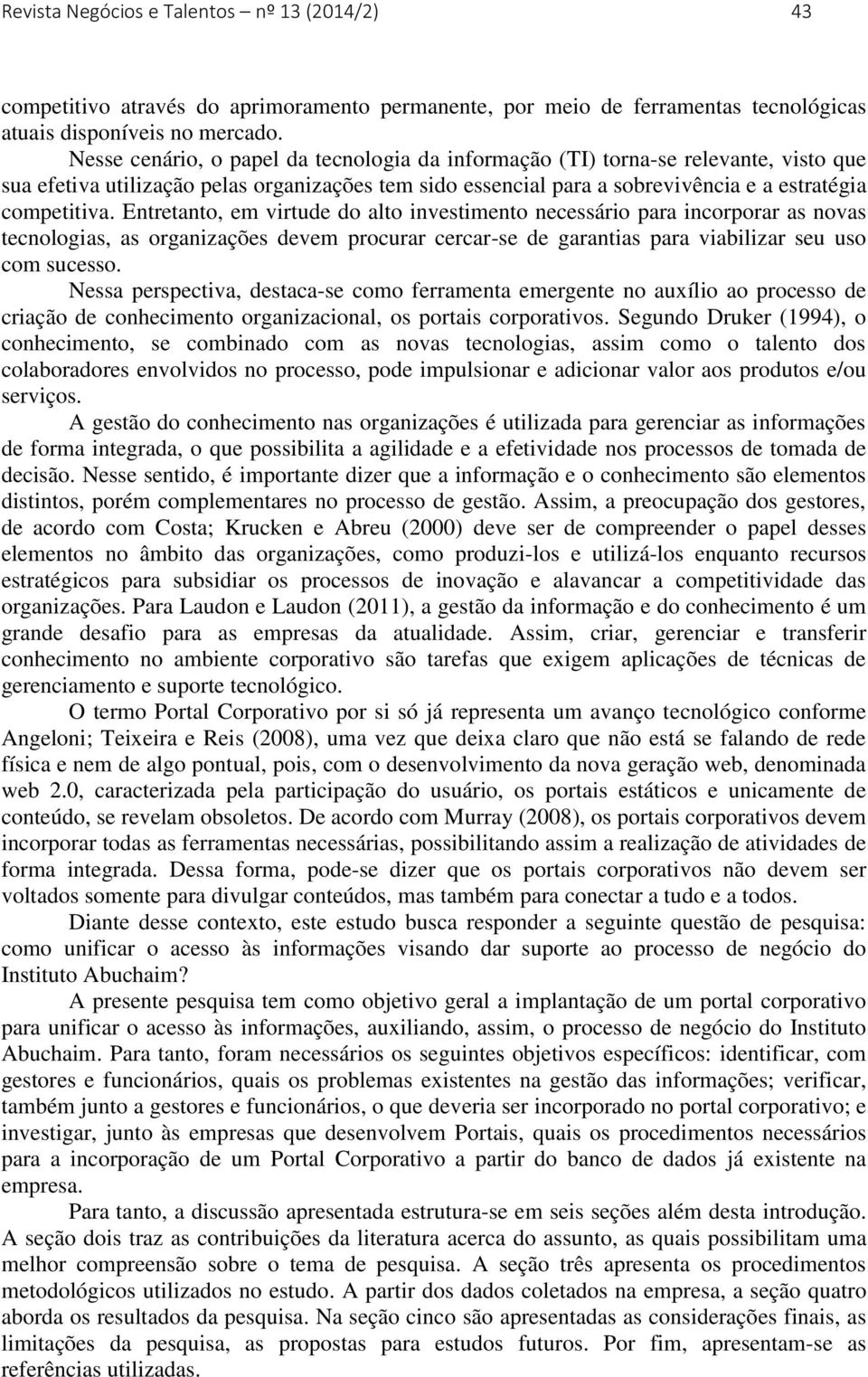 Entretanto, em virtude do alto investimento necessário para incorporar as novas tecnologias, as organizações devem procurar cercar-se de garantias para viabilizar seu uso com sucesso.