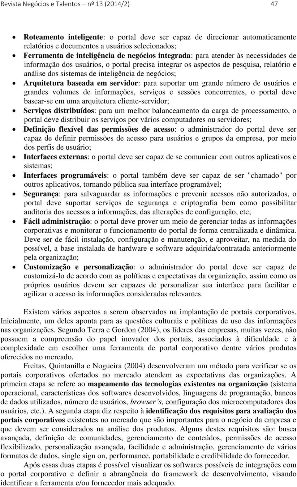 Arquitetura baseada em servidor: para suportar um grande número de usuários e grandes volumes de informações, serviços e sessões concorrentes, o portal deve basear-se em uma arquitetura