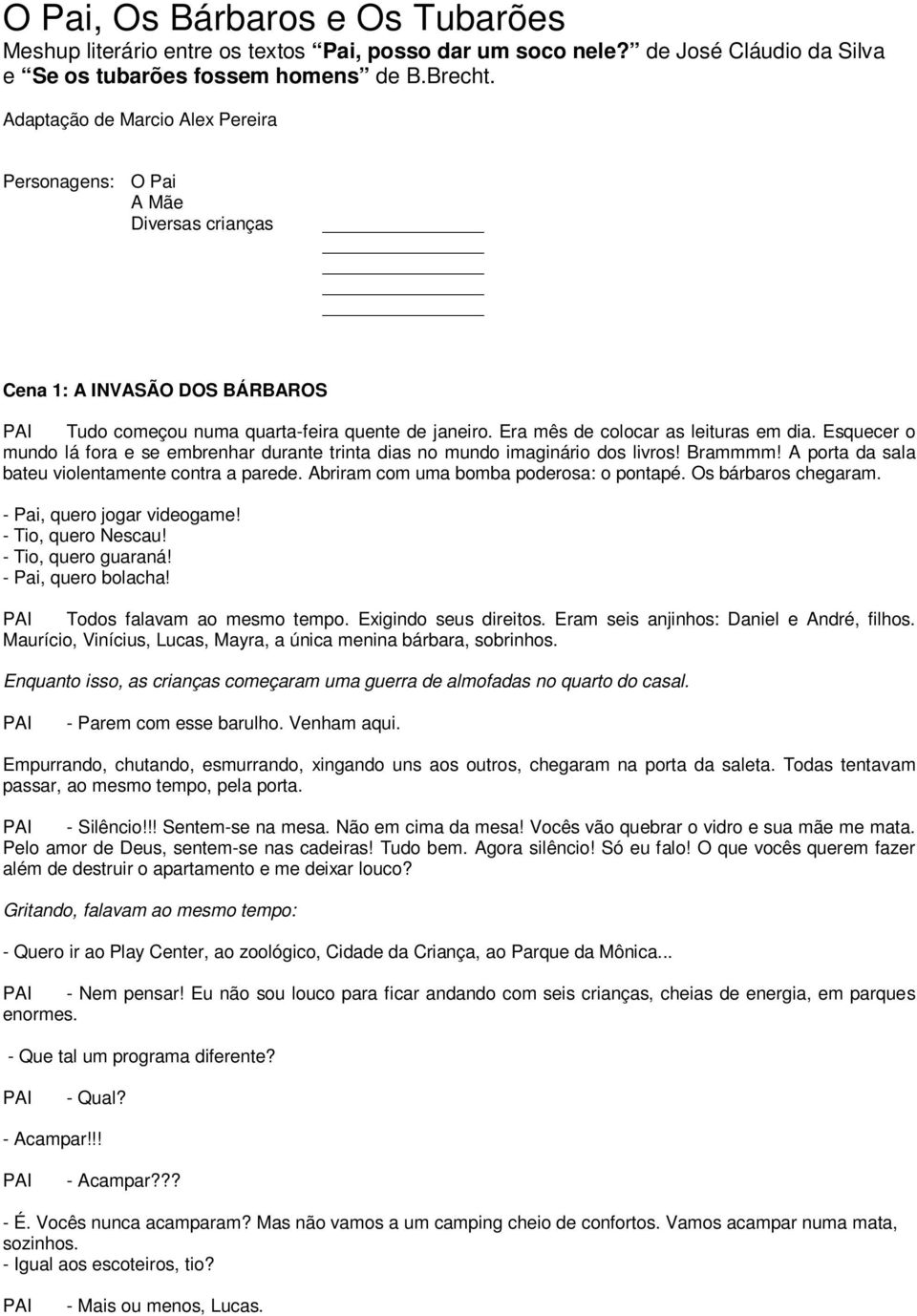 Esquecer o mundo lá fora e se embrenhar durante trinta dias no mundo imaginário dos livros! Brammmm! A porta da sala bateu violentamente contra a parede. Abriram com uma bomba poderosa: o pontapé.