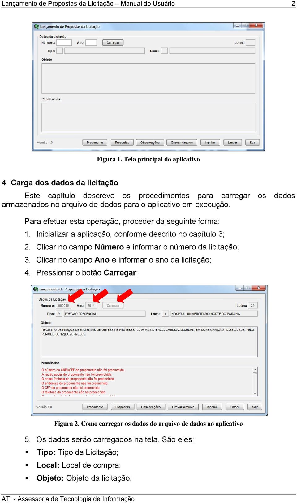 armazenados no arquivo de dados para o aplicativo em execução. 2. Clicar no campo Número e informar o número da licitação; 3.