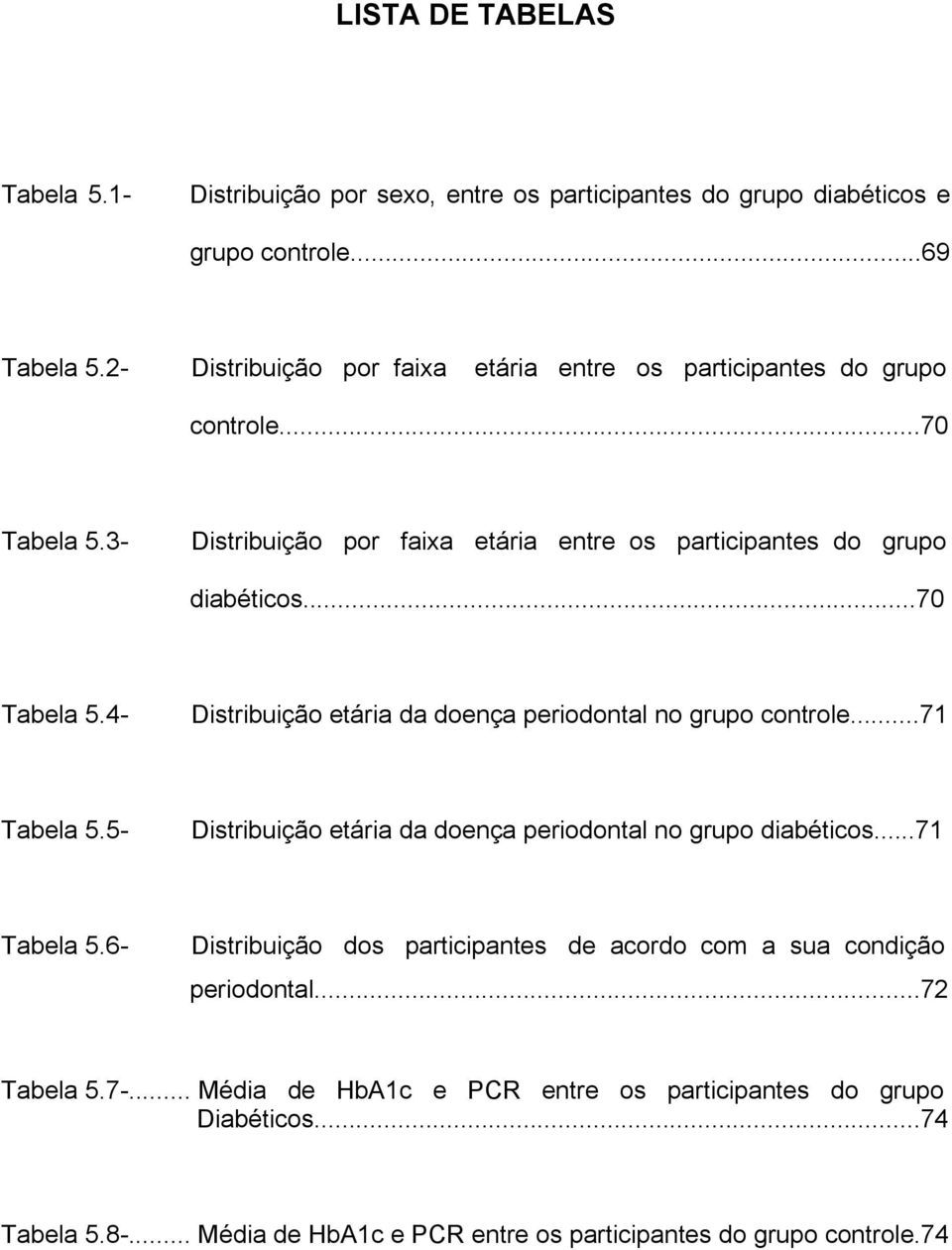 ..71 Tabela 5.5- Distribuição etária da doença periodontal no grupo diabéticos...71 Tabela 5.6- Distribuição dos participantes de acordo com a sua condição periodontal.