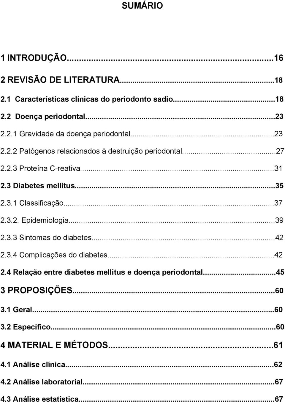 ..39 2.3.3 Sintomas do diabetes...42 2.3.4 Complicações do diabetes...42 2.4 Relação entre diabetes mellitus e doença periodontal...45 3 PROPOSIÇÕES...60 3.