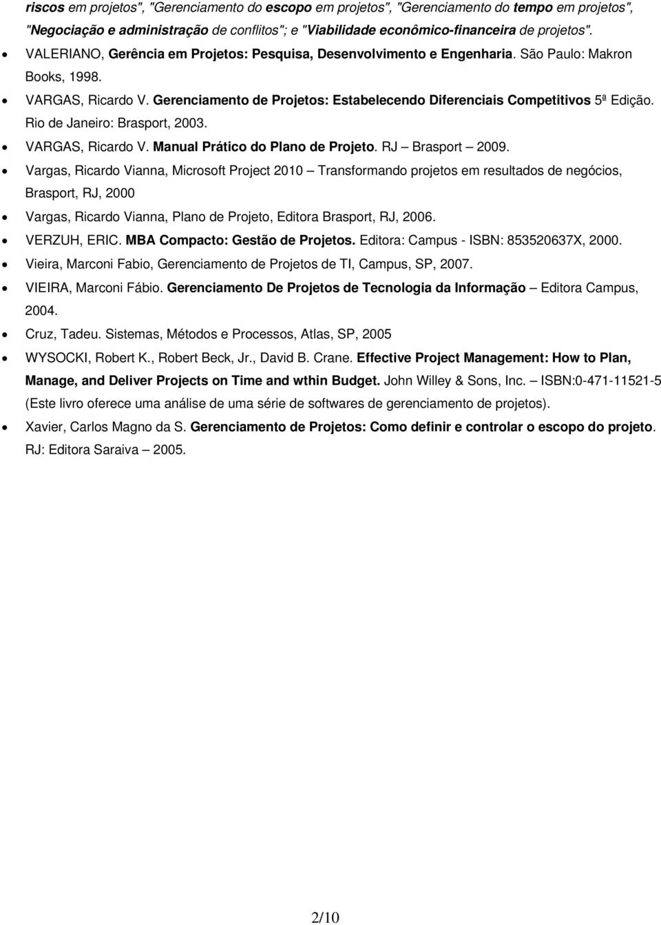 Rio de Janeiro: Brasport, 2003. VARGAS, Ricardo V. Manual Prático do Plano de Projeto. RJ Brasport 2009.