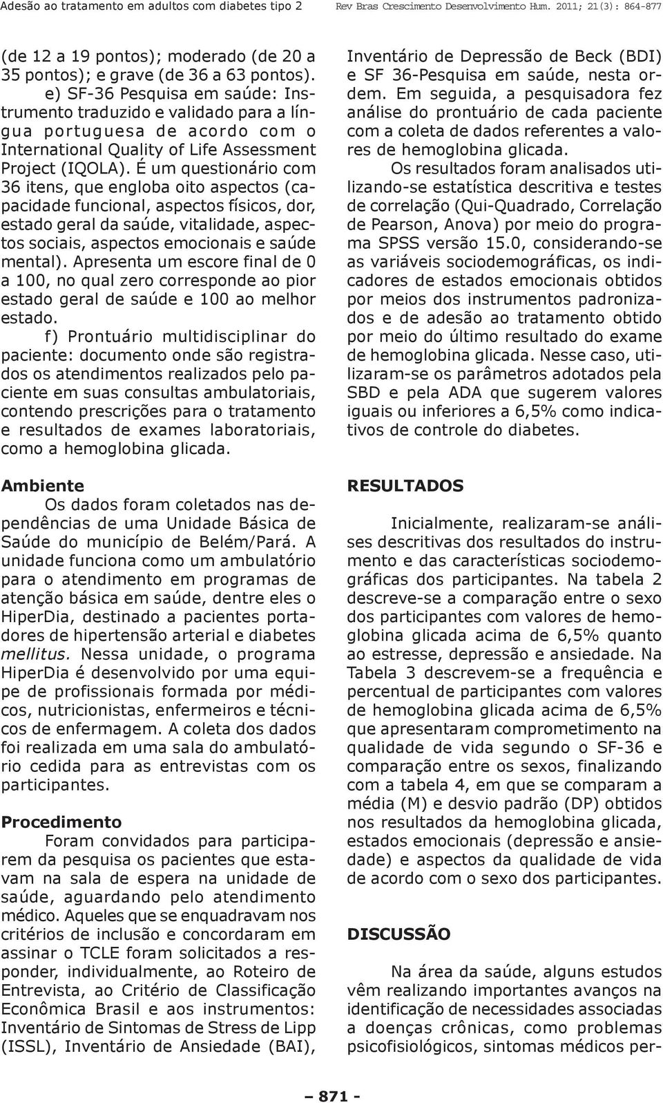 É um questionário com 36 itens, que engloba oito aspectos (capacidade funcional, aspectos físicos, dor, estado geral da saúde, vitalidade, aspectos sociais, aspectos emocionais e saúde mental).