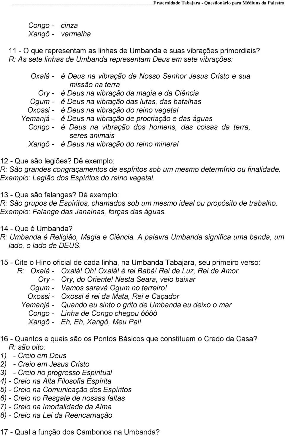 Deus na vibração das lutas, das batalhas Oxossi - é Deus na vibração do reino vegetal Yemanjá - é Deus na vibração de procriação e das águas Congo - é Deus na vibração dos homens, das coisas da