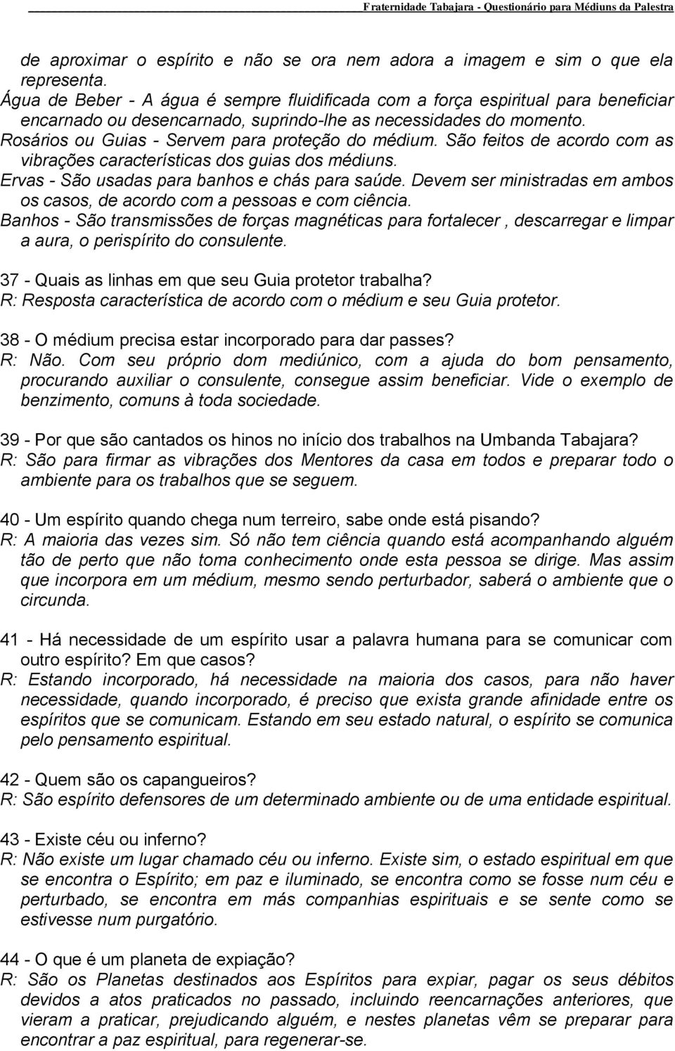 Rosários ou Guias - Servem para proteção do médium. São feitos de acordo com as vibrações características dos guias dos médiuns. Ervas - São usadas para banhos e chás para saúde.