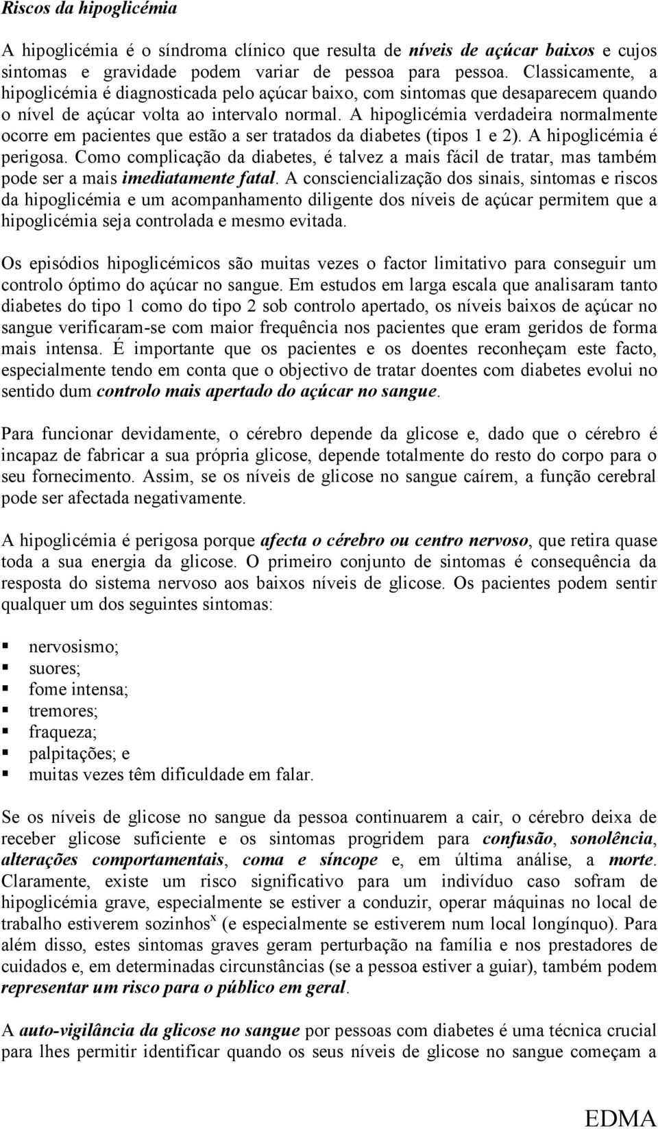 A hipoglicémia verdadeira normalmente ocorre em pacientes que estão a ser tratados da diabetes (tipos 1 e 2). A hipoglicémia é perigosa.