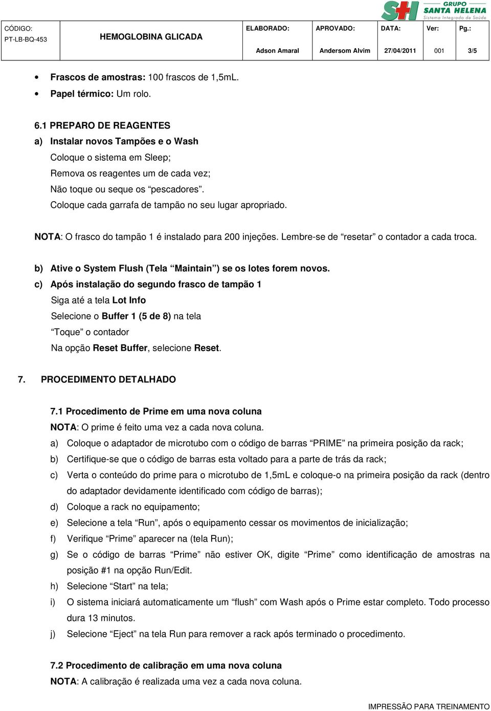 Coloque cada garrafa de tampão no seu lugar apropriado. NOTA: O frasco do tampão 1 é instalado para 200 injeções. Lembre-se de resetar o contador a cada troca.