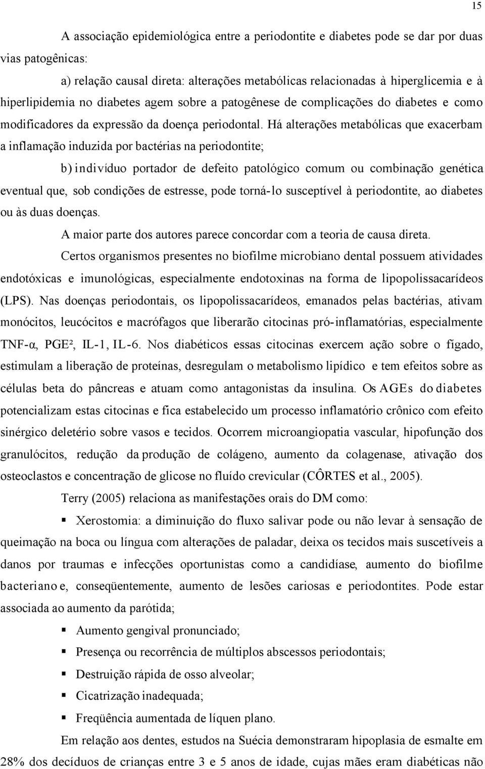 Há alterações metabólicas que exacerbam a inflamação induzida por bactérias na periodontite; b) indivíduo portador de defeito patológico comum ou combinação genética eventual que, sob condições de