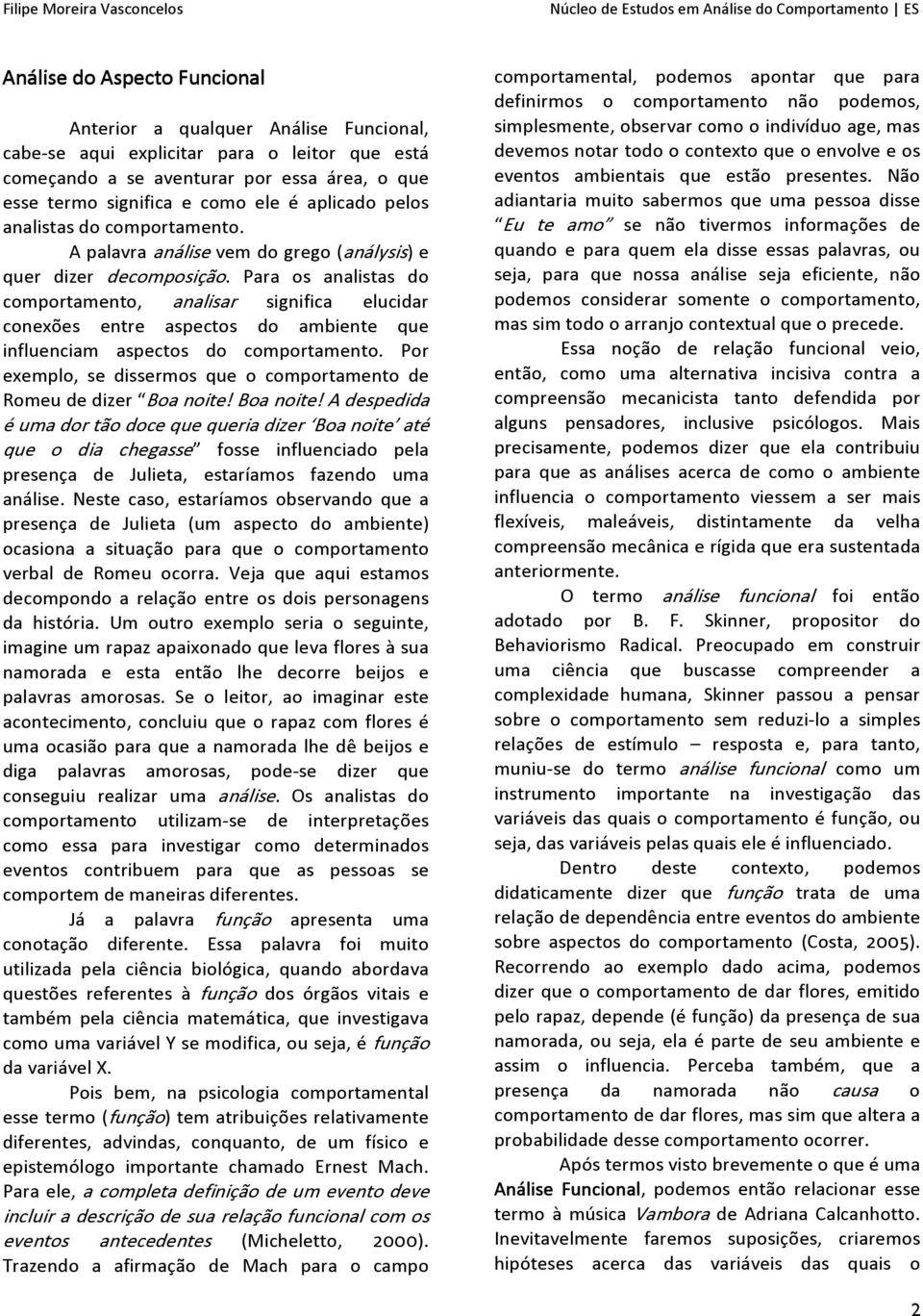 Para os analistas do comportamento, analisar significa elucidar conexões entre aspectos do ambiente que influenciam aspectos do comportamento.